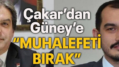 Çakar’dan Güney’e “Muhalefeti bırak”